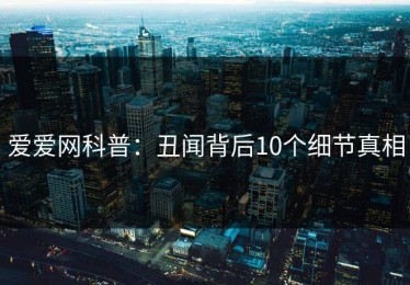 爱爱网科普：丑闻背后10个细节真相