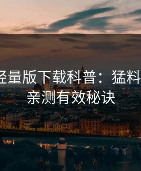 汤头条轻量版下载科普：猛料背后5条亲测有效秘诀