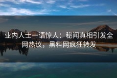 业内人士一语惊人：秘闻真相引发全网热议，黑料网疯狂转发
