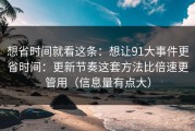 想省时间就看这条：想让91大事件更省时间：更新节奏这套方法比倍速更管用（信息量有点大）
