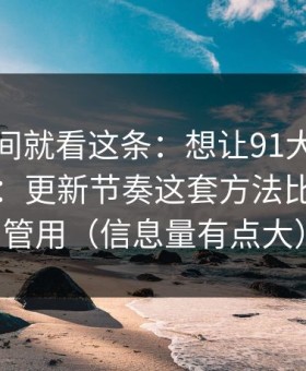 想省时间就看这条：想让91大事件更省时间：更新节奏这套方法比倍速更管用（信息量有点大）