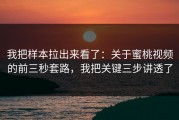 我把样本拉出来看了：关于蜜桃视频的前三秒套路，我把关键三步讲透了