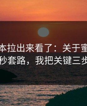 我把样本拉出来看了：关于蜜桃视频的前三秒套路，我把关键三步讲透了