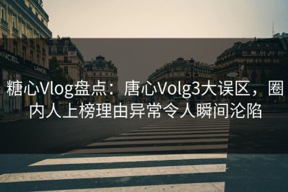 糖心Vlog盘点：唐心Volg3大误区，圈内人上榜理由异常令人瞬间沦陷