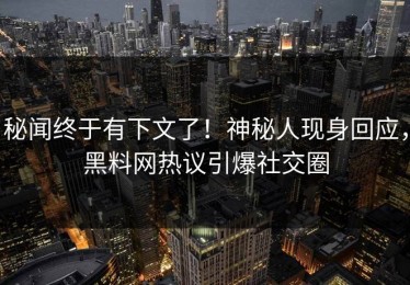 秘闻终于有下文了！神秘人现身回应，黑料网热议引爆社交圈