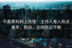 今晨黑料网上热搜：主持人卷入热点事件，热议，全网热议不断