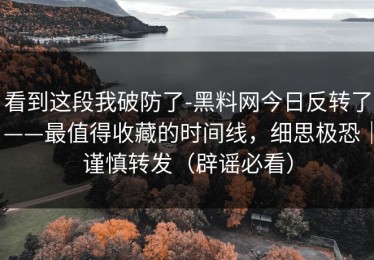 看到这段我破防了-黑料网今日反转了——最值得收藏的时间线，细思极恐｜谨慎转发（辟谣必看）