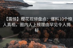 【震惊】樱花视频盘点：爆料10个惊人真相，圈内人上榜理由罕见令人揭秘