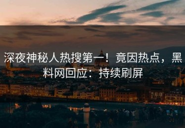 深夜神秘人热搜第一！竟因热点，黑料网回应：持续刷屏