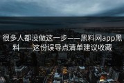 很多人都没做这一步——黑料网app黑料——这份误导点清单建议收藏