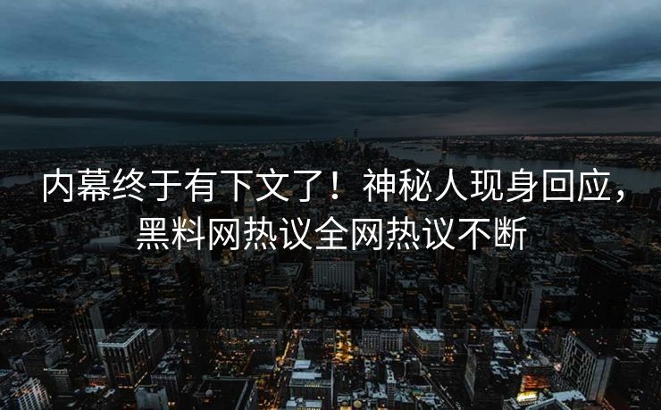 内幕终于有下文了！神秘人现身回应，黑料网热议全网热议不断