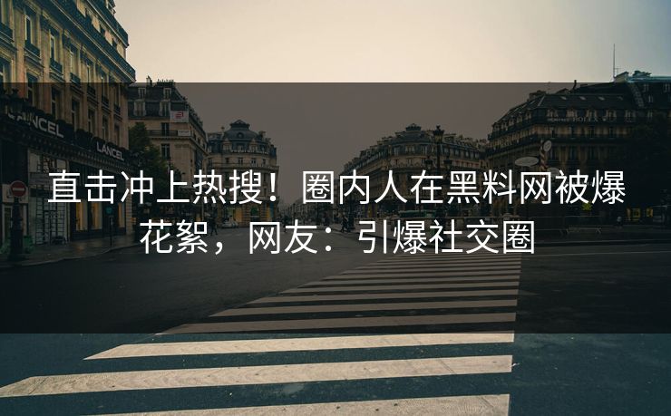 直击冲上热搜！圈内人在黑料网被爆花絮，网友：引爆社交圈