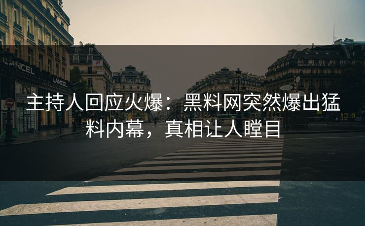主持人回应火爆：黑料网突然爆出猛料内幕，真相让人瞠目