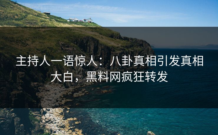 主持人一语惊人：八卦真相引发真相大白，黑料网疯狂转发