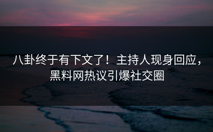 八卦终于有下文了！主持人现身回应，黑料网热议引爆社交圈