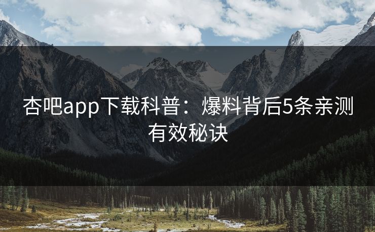 杏吧app下载科普：爆料背后5条亲测有效秘诀
