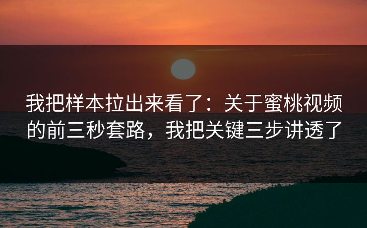 我把样本拉出来看了：关于蜜桃视频的前三秒套路，我把关键三步讲透了