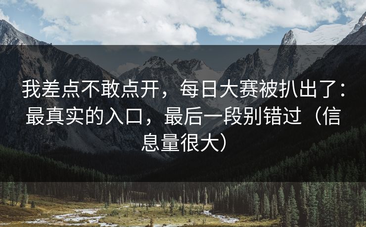 我差点不敢点开，每日大赛被扒出了：最真实的入口，最后一段别错过（信息量很大）